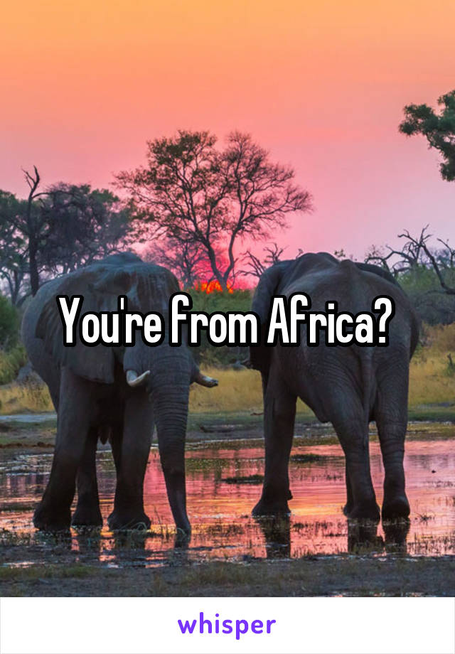You're from Africa? 