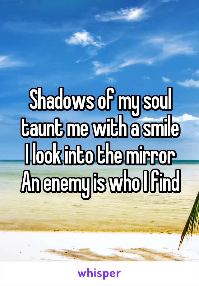 Shadows of my soul taunt me with a smile
I look into the mirror
An enemy is who I find