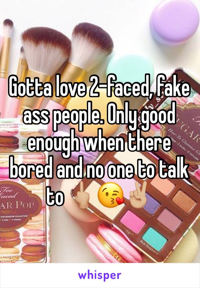 Gotta love 2-faced, fake ass people. Only good enough when there bored and no one to talk to 🖕🏼😘✌🏼