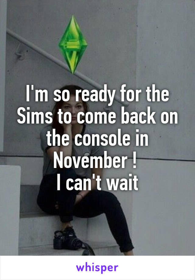 I'm so ready for the Sims to come back on the console in November ! 
I can't wait