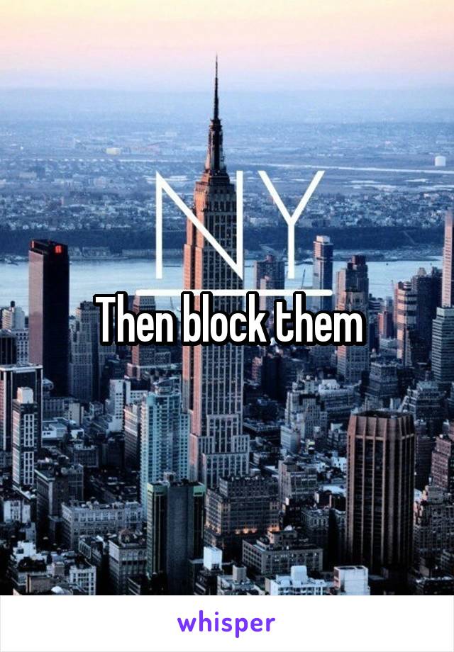Then block them
