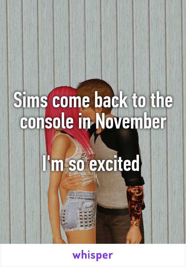 Sims come back to the console in November

I'm so excited 