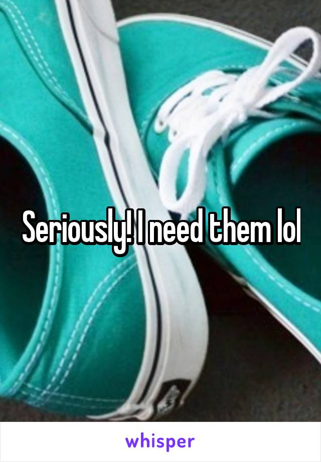 Seriously! I need them lol