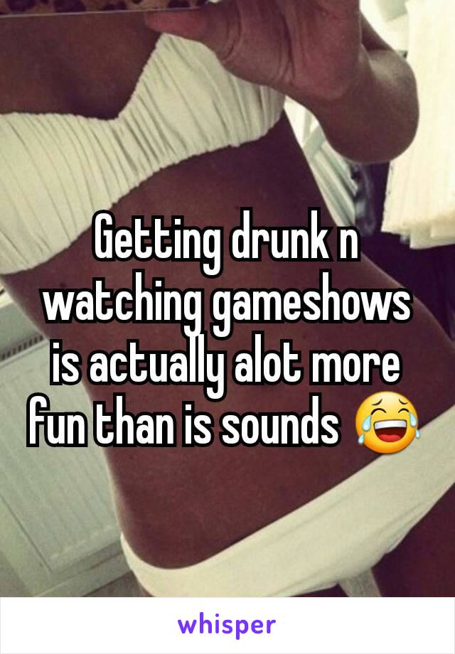 Getting drunk n watching gameshows is actually alot more fun than is sounds 😂