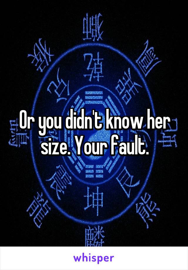 Or you didn't know her size. Your fault.
