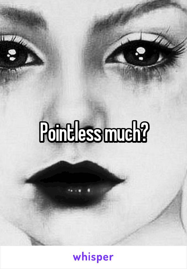 Pointless much?