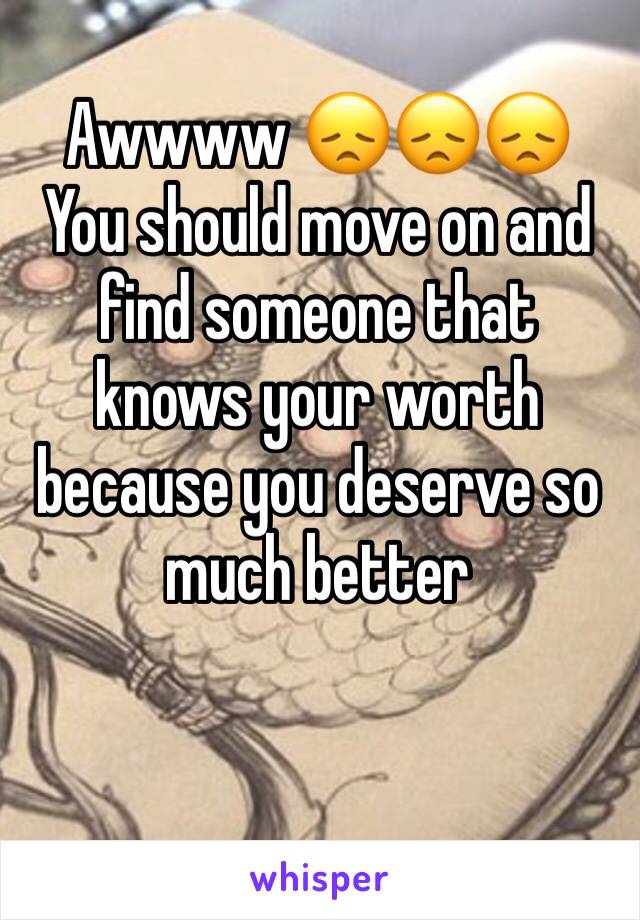 Awwww 😞😞😞
You should move on and find someone that knows your worth because you deserve so much better 