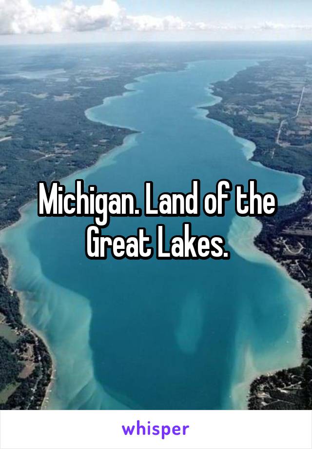 Michigan. Land of the Great Lakes.