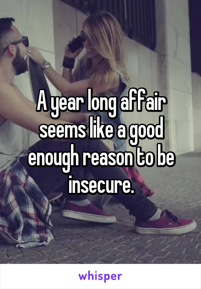 A year long affair seems like a good enough reason to be insecure.