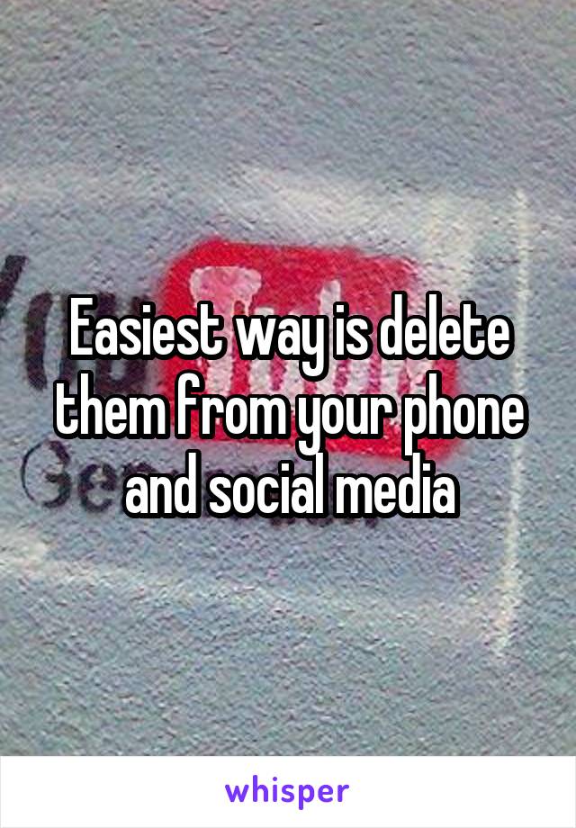 Easiest way is delete them from your phone and social media