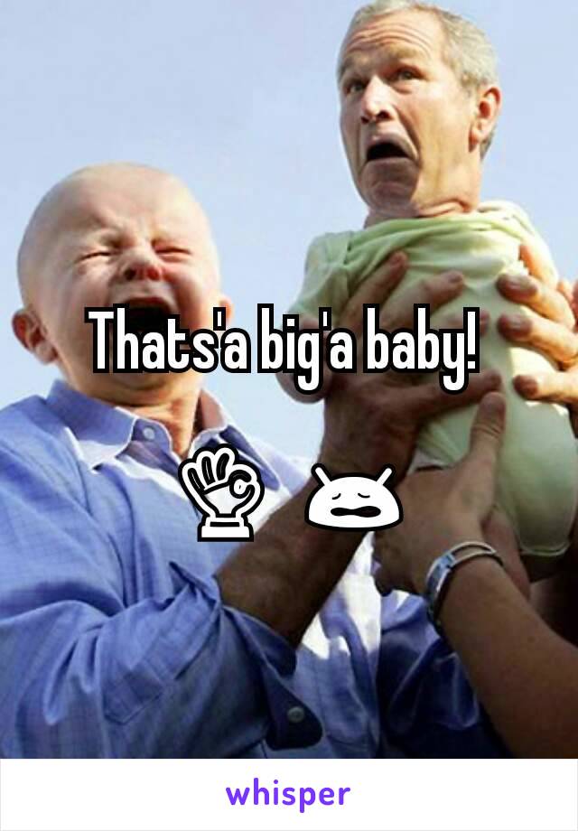 Thats'a big'a baby! 

👌🏻😩