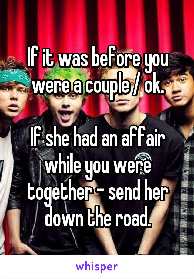 If it was before you were a couple / ok.

If she had an affair while you were together - send her down the road.