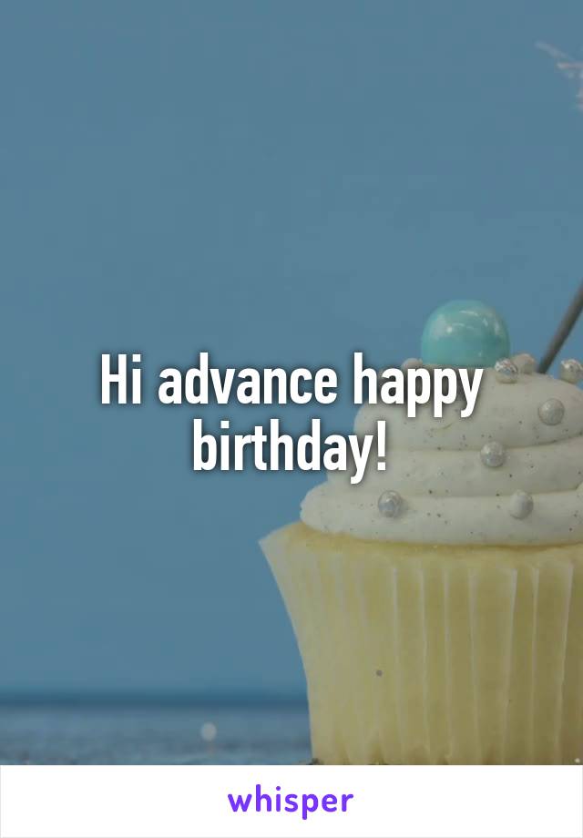 Hi advance happy birthday!
