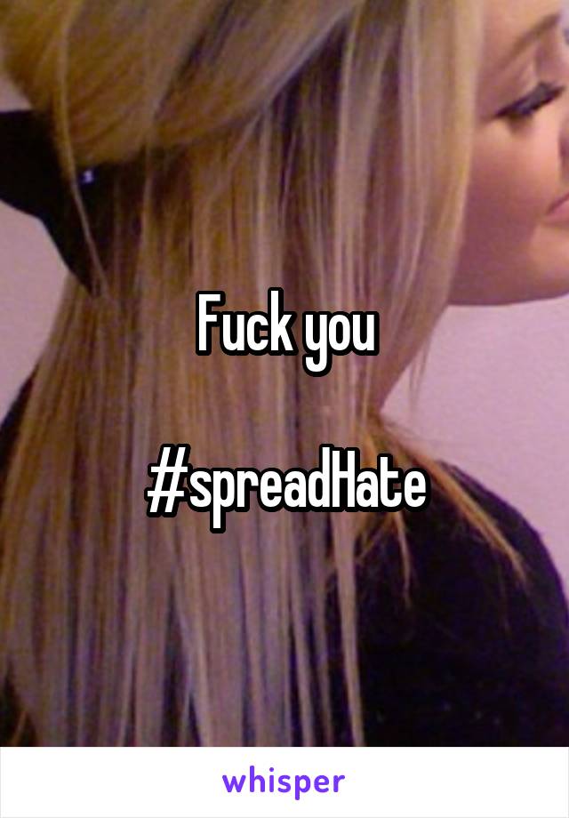 Fuck you

#spreadHate
