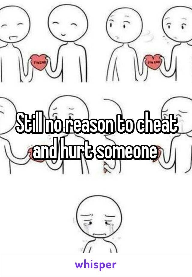 Still no reason to cheat and hurt someone 