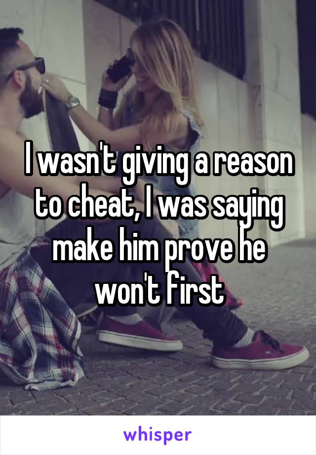 I wasn't giving a reason to cheat, I was saying make him prove he won't first