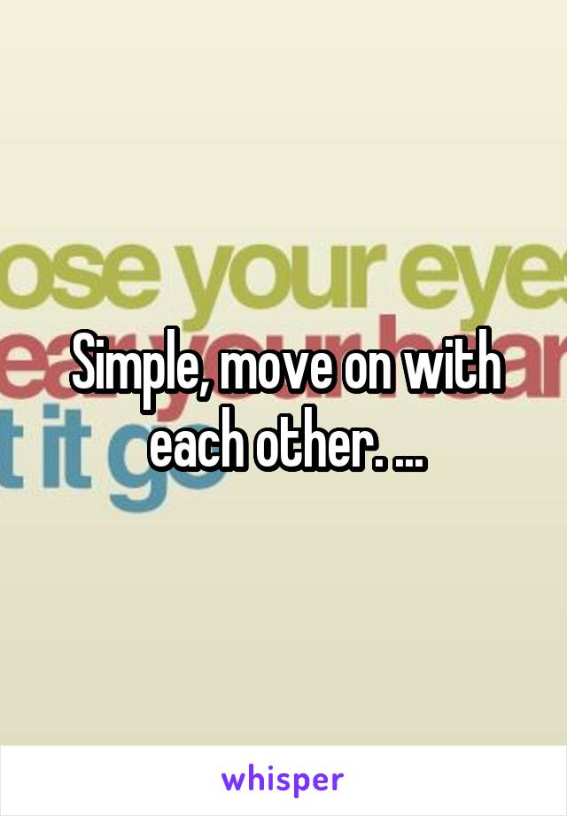 Simple, move on with each other. ...