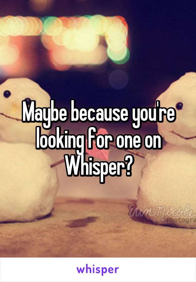 Maybe because you're looking for one on Whisper?