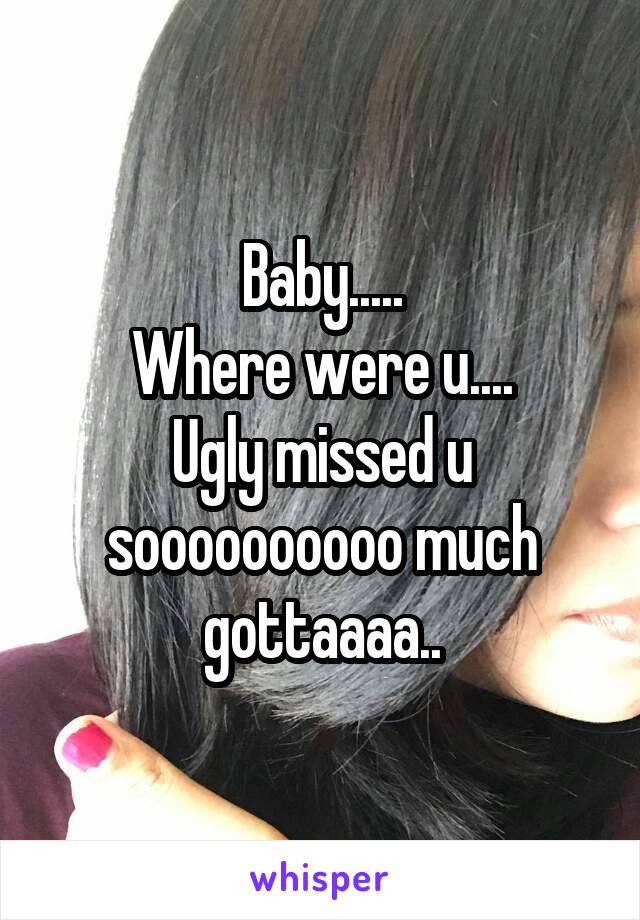 Baby.....
Where were u....
Ugly missed u soooooooooo much gottaaaa..