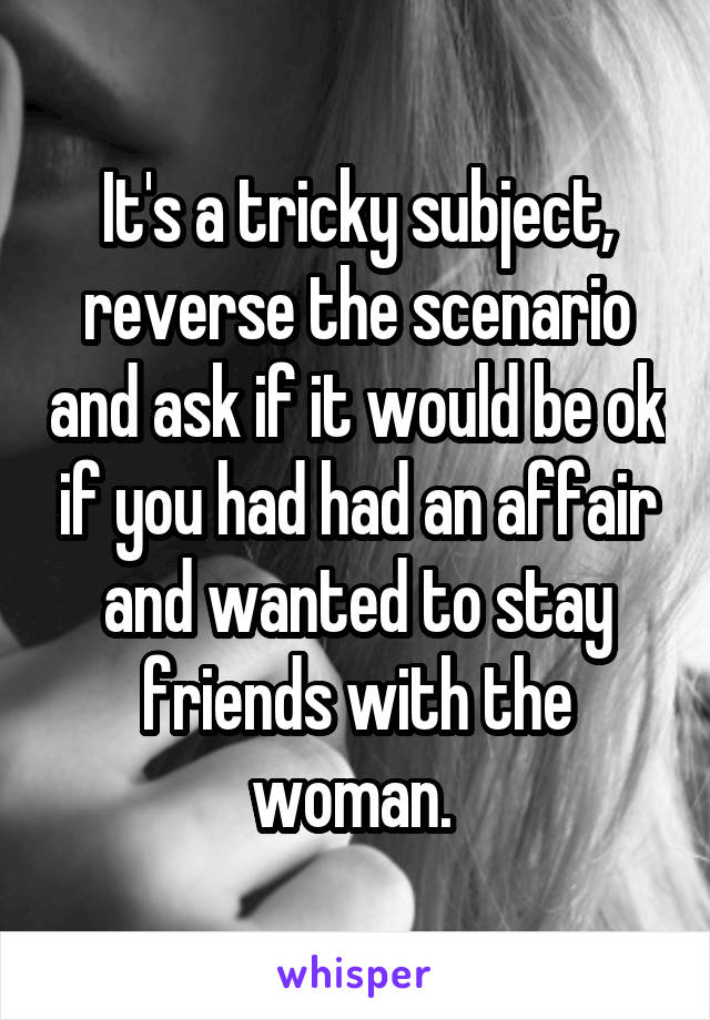 It's a tricky subject, reverse the scenario and ask if it would be ok if you had had an affair and wanted to stay friends with the woman. 