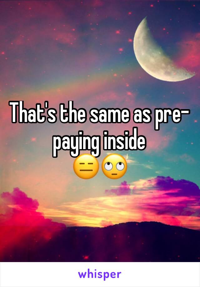 That's the same as pre-paying inside
😑🙄