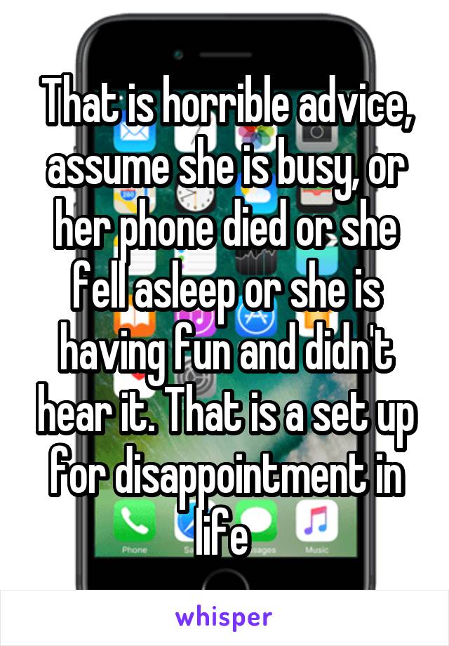That is horrible advice, assume she is busy, or her phone died or she fell asleep or she is having fun and didn't hear it. That is a set up for disappointment in life 