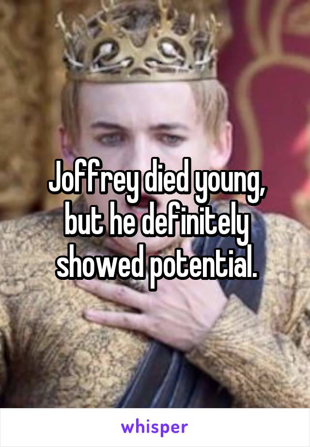 Joffrey died young,
but he definitely showed potential.