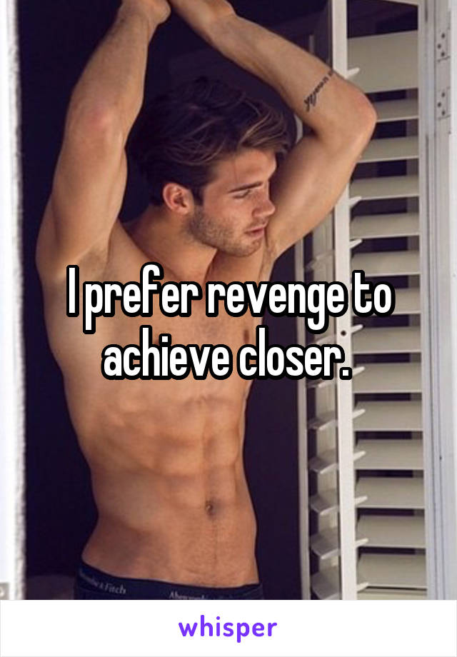I prefer revenge to achieve closer. 