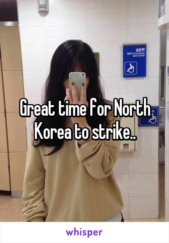 Great time for North Korea to strike..