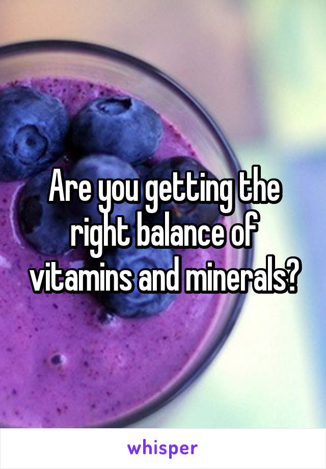 Are you getting the right balance of vitamins and minerals?