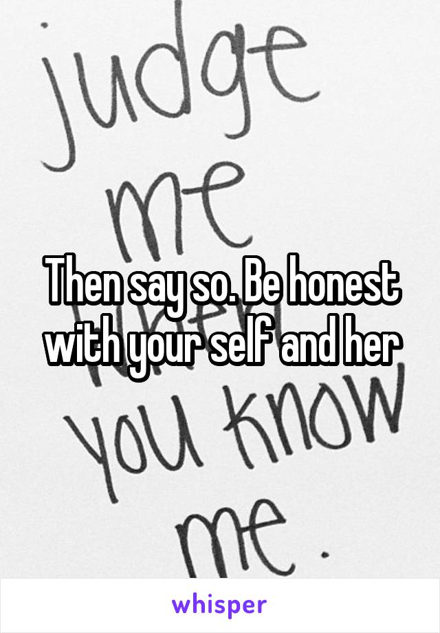 Then say so. Be honest with your self and her