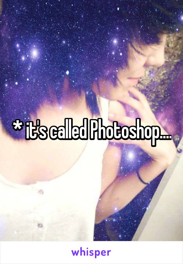 * it's called Photoshop....