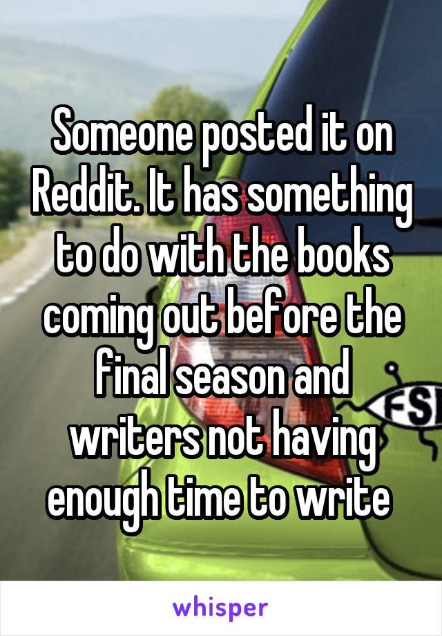 Someone posted it on Reddit. It has something to do with the books coming out before the final season and writers not having enough time to write 