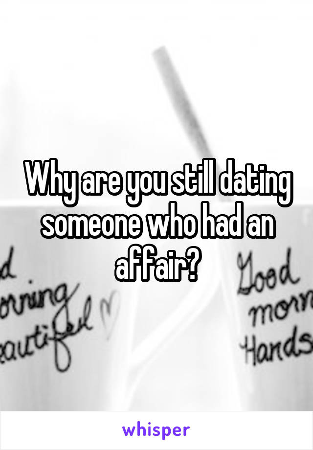 Why are you still dating someone who had an affair?