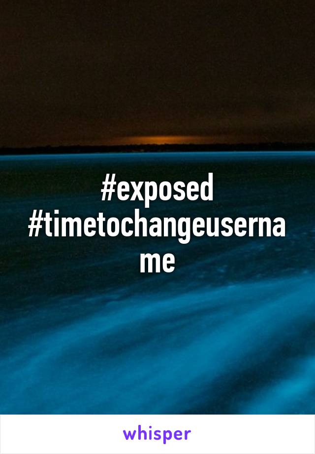 #exposed #timetochangeusername