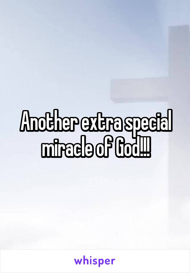 Another extra special
miracle of God!!!