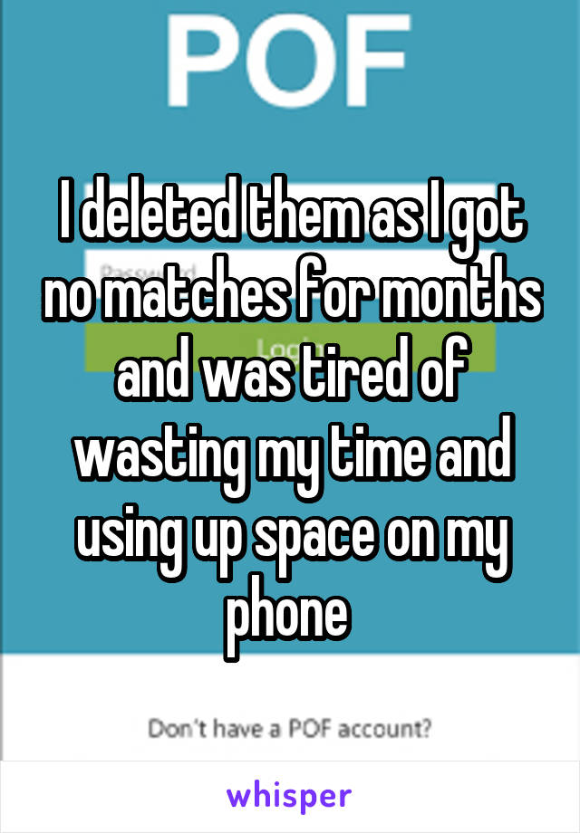 I deleted them as I got no matches for months and was tired of wasting my time and using up space on my phone 