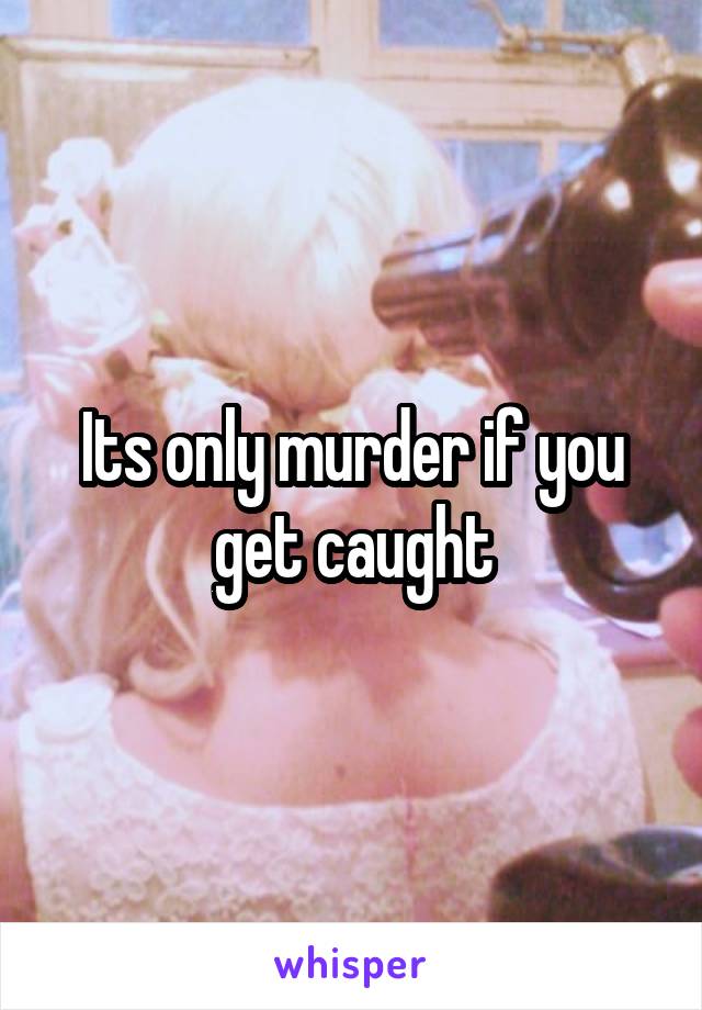 Its only murder if you get caught