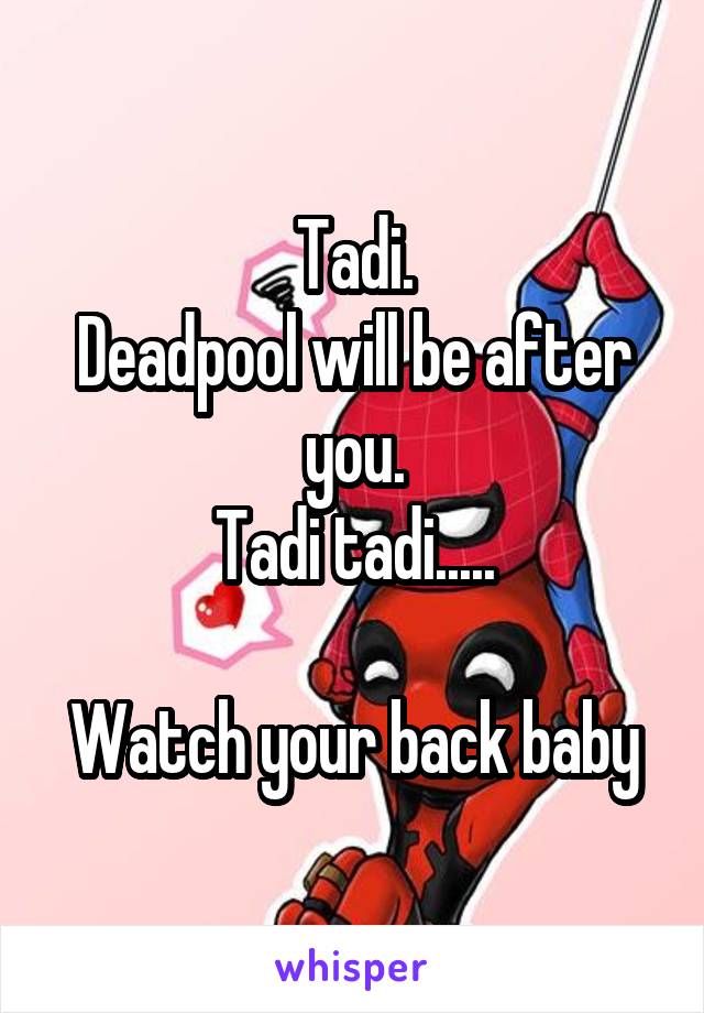 Tadi.
Deadpool will be after you.
Tadi tadi.....

Watch your back baby