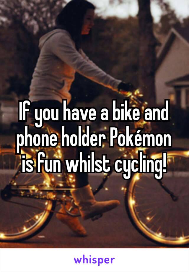 If you have a bike and phone holder Pokémon is fun whilst cycling!