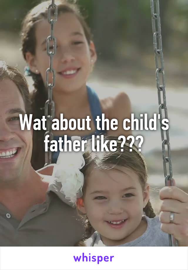 Wat about the child's father like???
