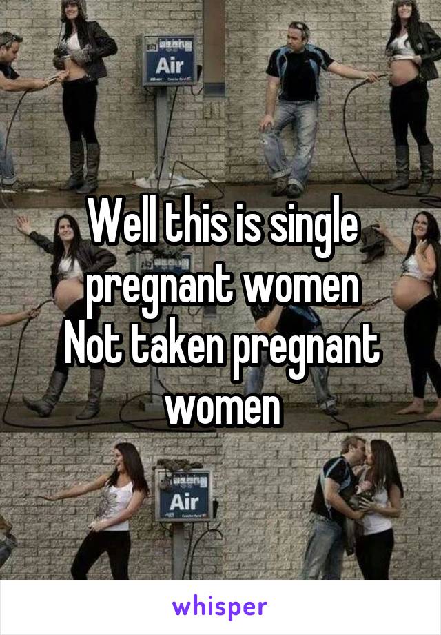 Well this is single pregnant women
Not taken pregnant women