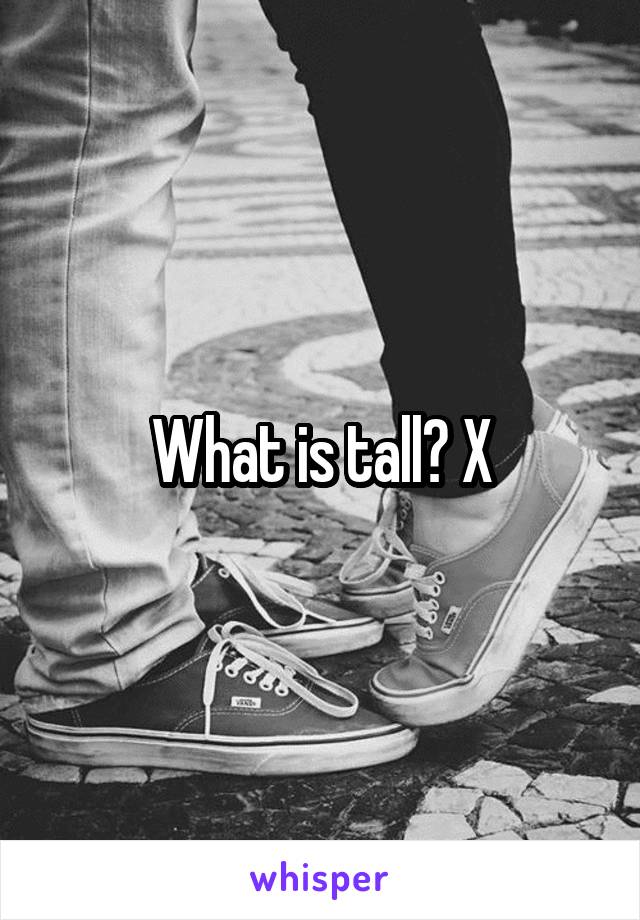 What is tall? X