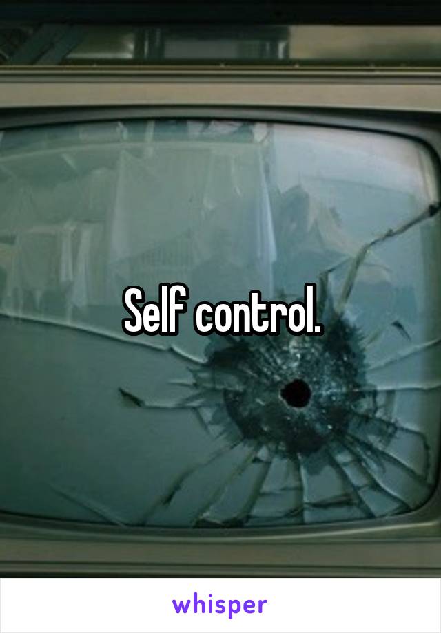 Self control.