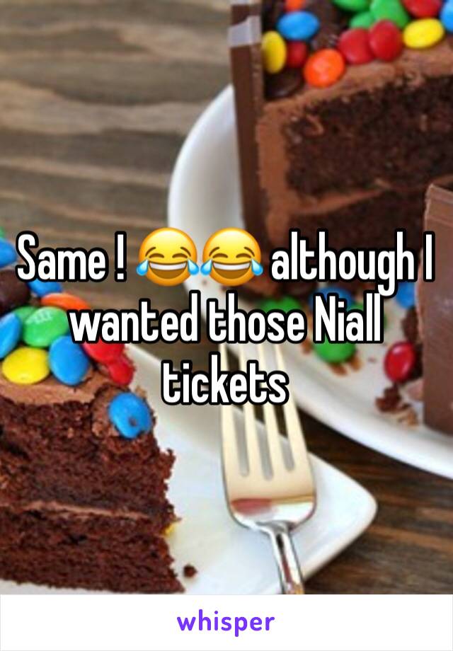 Same ! 😂😂 although I wanted those Niall tickets 