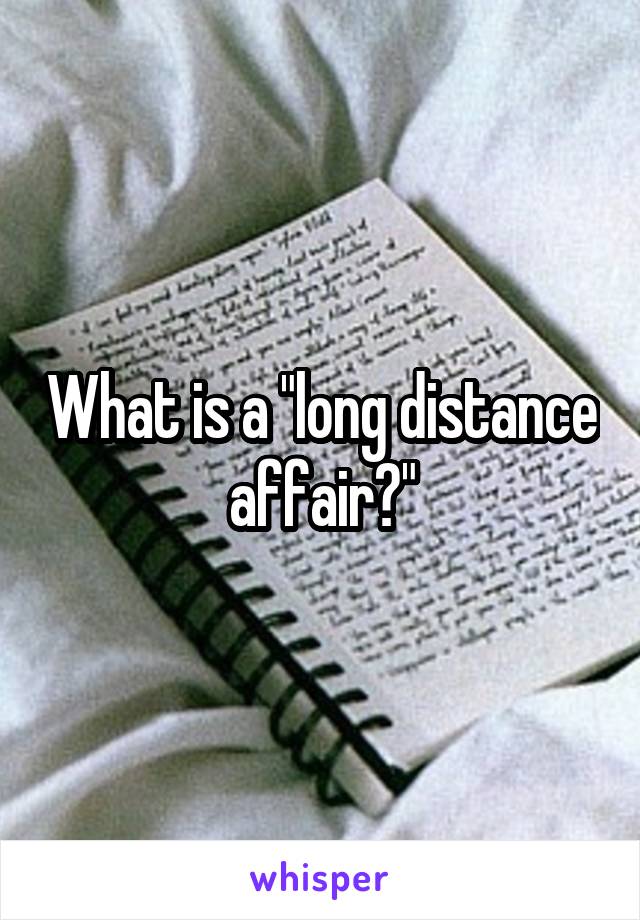 What is a "long distance affair?"