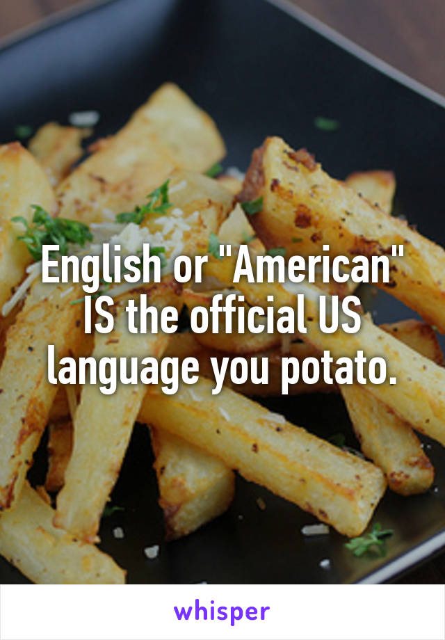 English or "American" IS the official US language you potato.