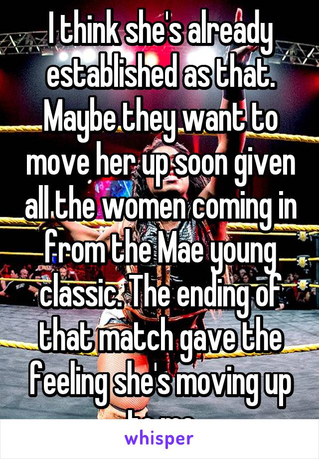 I think she's already established as that. Maybe they want to move her up soon given all the women coming in from the Mae young classic. The ending of that match gave the feeling she's moving up to me