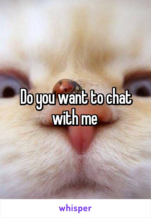 Do you want to chat with me 