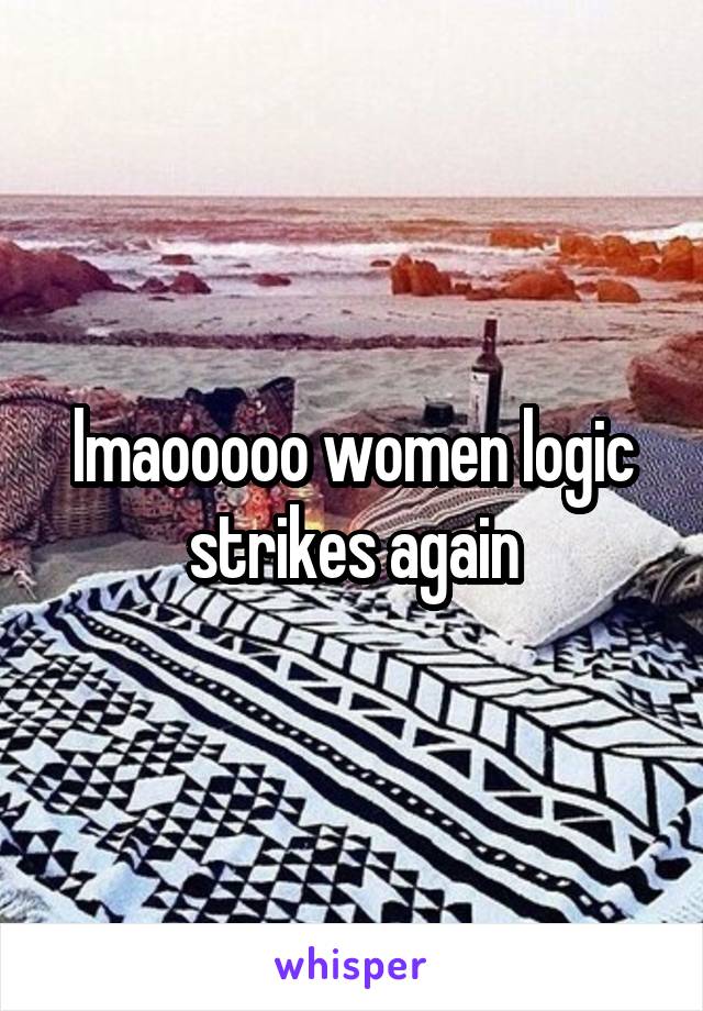 lmaooooo women logic strikes again